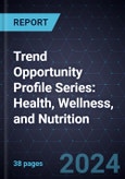 Trend Opportunity Profile Series: Health, Wellness, and Nutrition (2nd Edition)- Product Image