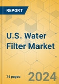 U.S. Water Filter Market - Focused Insights 2023-2028- Product Image