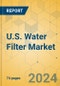 U.S. Water Filter Market - Focused Insights 2023-2028 - Product Image