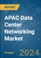 APAC Data Center Networking - Market Share Analysis, Industry Trends & Statistics, Growth Forecasts 2019 - 2030 - Product Thumbnail Image