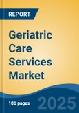 Geriatric Care Services Market - Global Industry Size, Share, Trends, Opportunity, & Forecast 2018-2028- Product Image