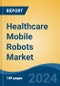 Healthcare Mobile Robots Market - Global Industry Size, Share, Trends, Opportunity, & Forecast 2018-2028 - Product Image