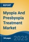 Myopia And Presbyopia Treatment Market - Global Industry Size, Share, Trends Opportunity, and Forecast, 2020-2030F - Product Image