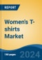 Women's T-shirts Market - Global Industry Size, Share, Trends, Opportunity, & Forecast 2018-2028 - Product Image