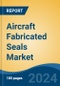 Aircraft Fabricated Seals Market - Global Industry Size, Share, Trends, Opportunity, & Forecast 2019-2029 - Product Image