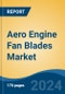 Aero Engine Fan Blades Market - Global Industry Size, Share, Trends, Opportunity, & Forecast 2019-2029 - Product Image