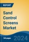 Sand Control Screens Market - Global Industry Size, Share, Trends, Opportunity, & Forecast 2019-2029 - Product Image