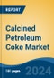 Calcined Petroleum Coke Market - Global Industry Size, Share, Trends, Opportunity, & Forecast 2019-2029 - Product Image