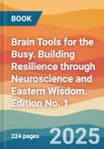 Brain Tools for the Busy. Building Resilience through Neuroscience and Eastern Wisdom. Edition No. 1- Product Image