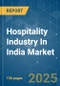 Hospitality Industry In India - Market Share Analysis, Industry Trends & Statistics, Growth Forecasts (2025 - 2030) - Product Image