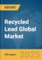 Recycled Lead Global Market Report 2025 - Product Thumbnail Image
