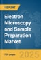 Electron Microscopy and Sample Preparation Market Report 2025 - Product Image