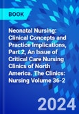 Neonatal Nursing: Clinical Concepts and Practice Implications, Part 2, An Issue of Critical Care Nursing Clinics of North America. The Clinics: Nursing Volume 36-2- Product Image