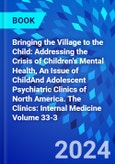 Bringing the Village to the Child: Addressing the Crisis of Children's Mental Health, An Issue of ChildAnd Adolescent Psychiatric Clinics of North America. The Clinics: Internal Medicine Volume 33-3- Product Image