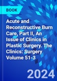 Acute and Reconstructive Burn Care, Part II, An Issue of Clinics in Plastic Surgery. The Clinics: Surgery Volume 51-3- Product Image