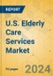 U.S. Elderly Care Services Market - Focused Insights 2024-2029 - Product Image