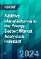 Additive Manufacturing in the Energy Sector: Market Analysis & Forecast - Product Thumbnail Image