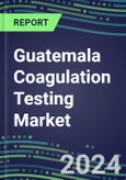 2024 Guatemala Coagulation Testing Market - Hemostasis Analyzers and Consumables - Supplier Shares, 2023-2028- Product Image