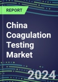 2024 China Coagulation Testing Market - Hemostasis Analyzers and Consumables - Supplier Shares, 2023-2028- Product Image