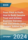 From Pitch to Profit. How to Build Genuine Trust and Achieve Business Success with The Infinite Sales System. Edition No. 1- Product Image