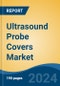 Ultrasound Probe Covers Market - Global Industry Size, Share, Trends, Opportunity, and Forecast, 2019-2029F - Product Image