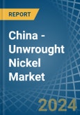 China - Unwrought Nickel - Market Analysis, Forecast, Size, Trends and Insights- Product Image