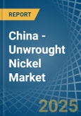 China - Unwrought Nickel - Market Analysis, Forecast, Size, Trends and Insights- Product Image