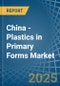 China - Plastics in Primary Forms - Market Analysis, Forecast, Size, Trends and insights - Product Thumbnail Image