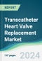 Transcatheter Heart Valve Replacement Market - Forecasts from 2024 to 2029 - Product Image