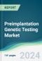 Preimplantation Genetic Testing Market - Forecasts from 2024 to 2029 - Product Image