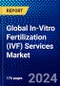 Global In-Vitro Fertilization (IVF) Services Market (2023-2028) by Product, Cycle, Type, End-User, Geography, Competitive Analysis, and Impact of Covid-19, Ansoff Analysis - Product Image
