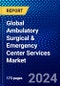 Global Ambulatory Surgical & Emergency Center Services Market (2023-2028) Competitive Analysis, Impact of Covid-19, Ansoff Analysis - Product Image