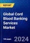 Global Cord Blood Banking Services Market (2023-2028) Competitive Analysis, Impact of Covid-19, Ansoff Analysis - Product Image