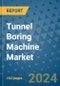 Tunnel Boring Machine Market - Global Industry Analysis, Size, Share, Growth, Trends, and Forecast 2023-2030 - Product Image