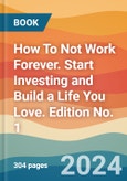 How To Not Work Forever. Start Investing and Build a Life You Love. Edition No. 1- Product Image