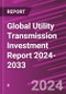 Global Utility Transmission Investment Report 2024-2033 - Product Image