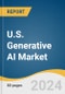 U.S. Generative AI Market Size, Share & Trends Analysis Report By Component (Software, Services), By Technology, By End-use, By Application, By Model, And Segment Forecasts, 2024 - 2030 - Product Image