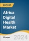 Africa Digital Health Market Size, Share & Trends Analysis Report By Technology (Tele-Healthcare, mHealth), By Component (Hardware, Software), By Application, By End Use, And Segment Forecasts, 2024 - 2030 - Product Image