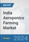 India Aeroponics Farming Market: Prospects, Trends Analysis, Market Size and Forecasts up to 2030 - Product Image