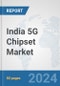 India 5G Chipset Market: Prospects, Trends Analysis, Market Size and Forecasts up to 2030 - Product Image