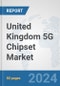 United Kingdom 5G Chipset Market: Prospects, Trends Analysis, Market Size and Forecasts up to 2030 - Product Image