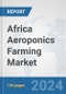 Africa Aeroponics Farming Market: Prospects, Trends Analysis, Market Size and Forecasts up to 2030 - Product Thumbnail Image