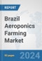 Brazil Aeroponics Farming Market: Prospects, Trends Analysis, Market Size and Forecasts up to 2030 - Product Image