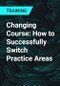 Changing Course: How to Successfully Switch Practice Areas - Product Thumbnail Image
