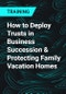 How to Deploy Trusts in Business Succession & Protecting Family Vacation Homes - Product Thumbnail Image