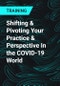 Shifting & Pivoting Your Practice & Perspective In the COVID-19 World - Product Thumbnail Image