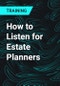 How to Listen for Estate Planners - Product Thumbnail Image
