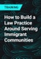 How to Build a Law Practice Around Serving Immigrant Communities - Product Thumbnail Image