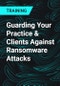 Guarding Your Practice & Clients Against Ransomware Attacks - Product Thumbnail Image