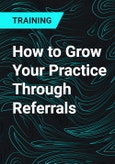 How to Grow Your Practice Through Referrals- Product Image